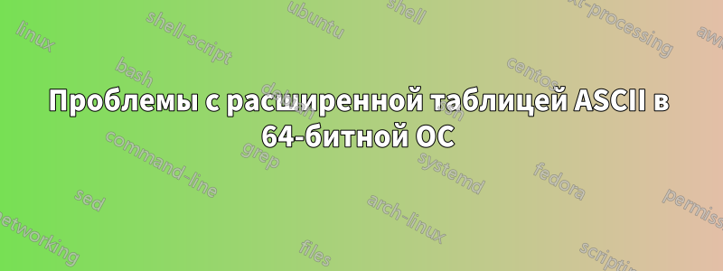 Проблемы с расширенной таблицей ASCII в 64-битной ОС