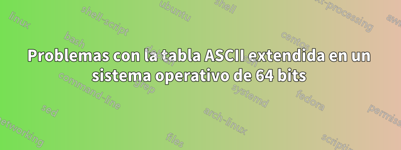 Problemas con la tabla ASCII extendida en un sistema operativo de 64 bits