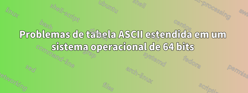 Problemas de tabela ASCII estendida em um sistema operacional de 64 bits