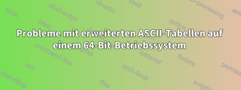 Probleme mit erweiterten ASCII-Tabellen auf einem 64-Bit-Betriebssystem