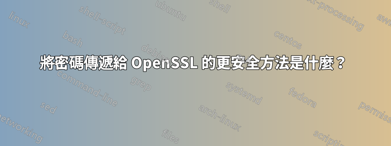 將密碼傳遞給 OpenSSL 的更安全方法是什麼？