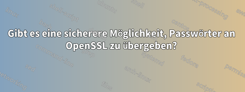 Gibt es eine sicherere Möglichkeit, Passwörter an OpenSSL zu übergeben?