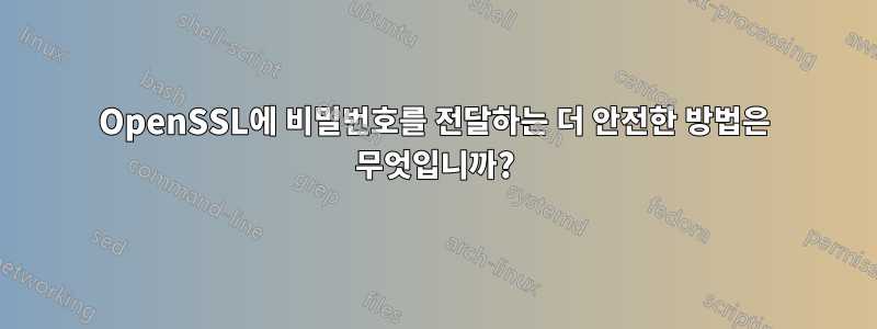 OpenSSL에 비밀번호를 전달하는 더 안전한 방법은 무엇입니까?