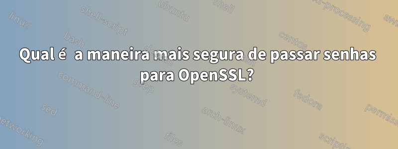 Qual é a maneira mais segura de passar senhas para OpenSSL?