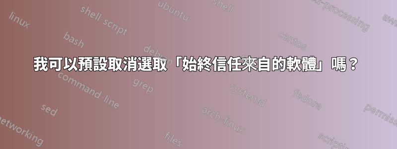 我可以預設取消選取「始終信任來自的軟體」嗎？