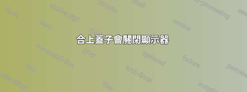 合上蓋子會關閉顯示器