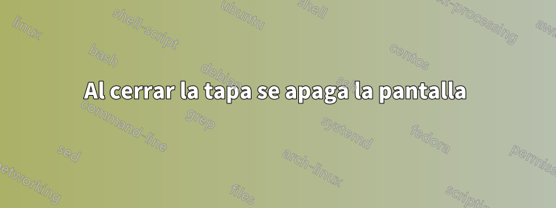 Al cerrar la tapa se apaga la pantalla