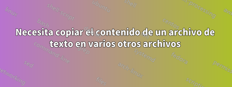 Necesita copiar el contenido de un archivo de texto en varios otros archivos