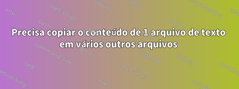 Precisa copiar o conteúdo de 1 arquivo de texto em vários outros arquivos