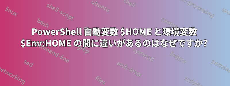 PowerShell 自動変数 $HOME と環境変数 $Env:HOME の間に違いがあるのはなぜですか?