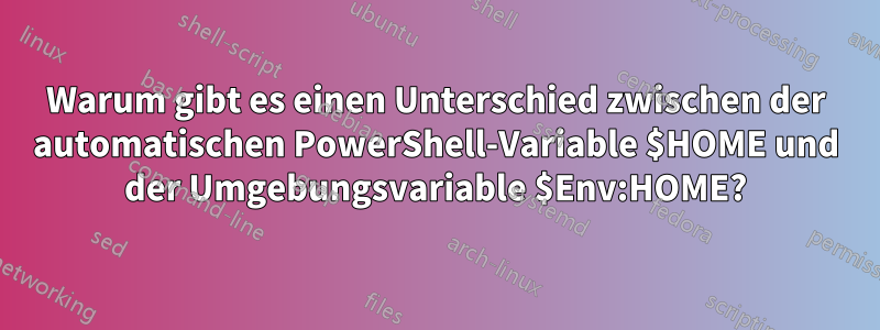 Warum gibt es einen Unterschied zwischen der automatischen PowerShell-Variable $HOME und der Umgebungsvariable $Env:HOME?