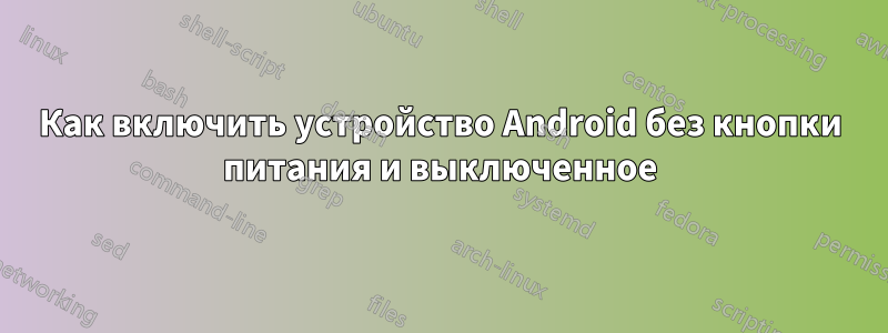 Как включить устройство Android без кнопки питания и выключенное