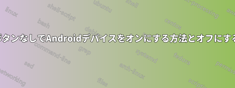 電源ボタンなしでAndroidデバイスをオンにする方法とオフにする方法