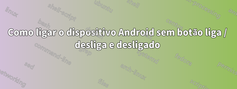 Como ligar o dispositivo Android sem botão liga / desliga e desligado