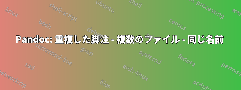 Pandoc: 重複した脚注 - 複数のファイル - 同じ名前