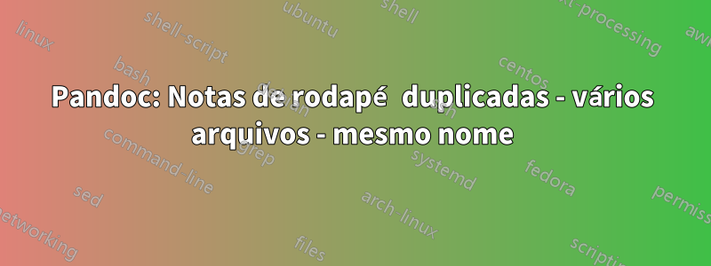 Pandoc: Notas de rodapé duplicadas - vários arquivos - mesmo nome