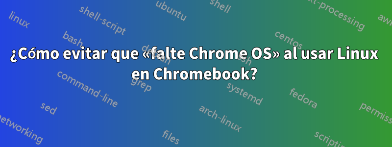 ¿Cómo evitar que «falte Chrome OS» al usar Linux en Chromebook?