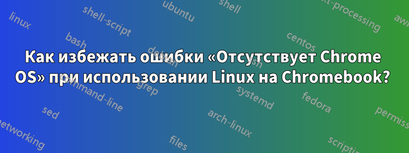 Как избежать ошибки «Отсутствует Chrome OS» при использовании Linux на Chromebook?