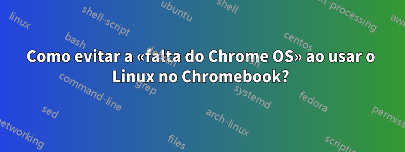 Como evitar a «falta do Chrome OS» ao usar o Linux no Chromebook?