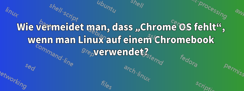 Wie vermeidet man, dass „Chrome OS fehlt“, wenn man Linux auf einem Chromebook verwendet?