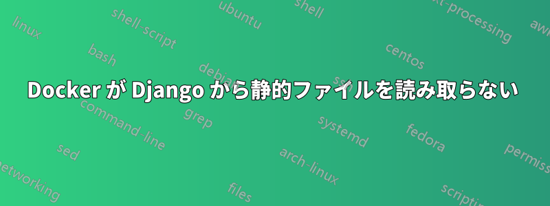 Docker が Django から静的ファイルを読み取らない