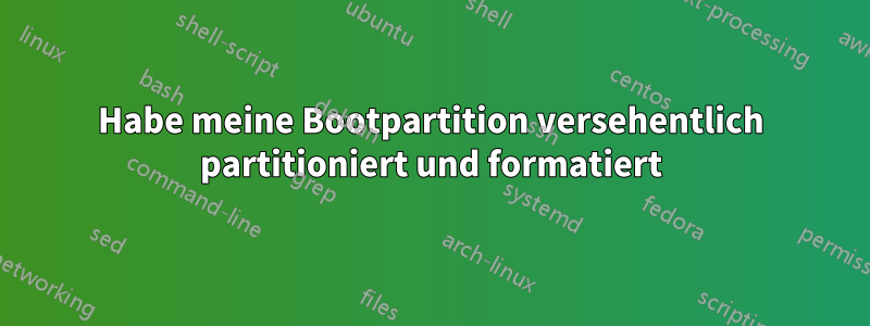 Habe meine Bootpartition versehentlich partitioniert und formatiert