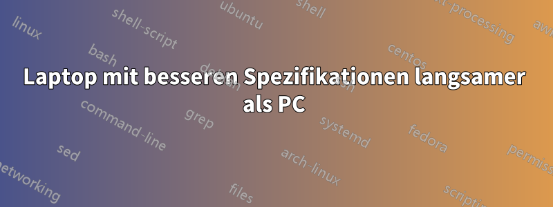 Laptop mit besseren Spezifikationen langsamer als PC