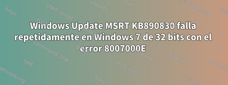 Windows Update MSRT KB890830 falla repetidamente en Windows 7 de 32 bits con el error 8007000E