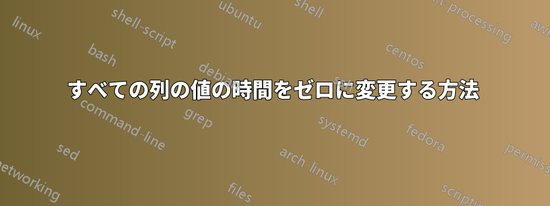 すべての列の値の時間をゼロに変更する方法