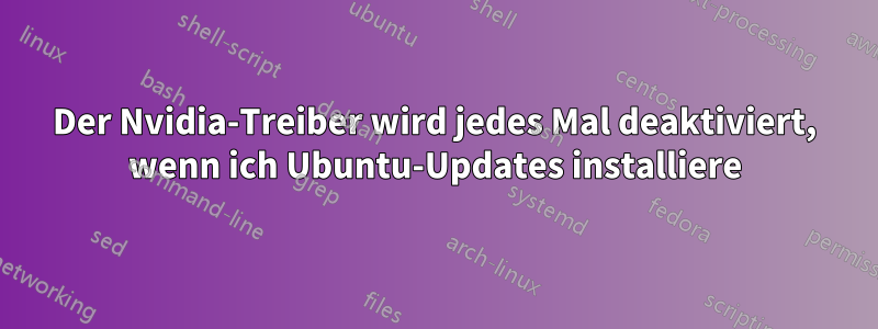 Der Nvidia-Treiber wird jedes Mal deaktiviert, wenn ich Ubuntu-Updates installiere