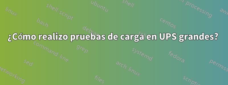 ¿Cómo realizo pruebas de carga en UPS grandes?