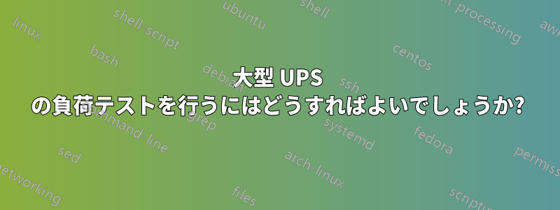 大型 UPS の負荷テストを行うにはどうすればよいでしょうか?