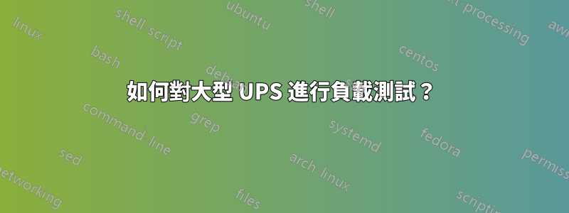 如何對大型 UPS 進行負載測試？