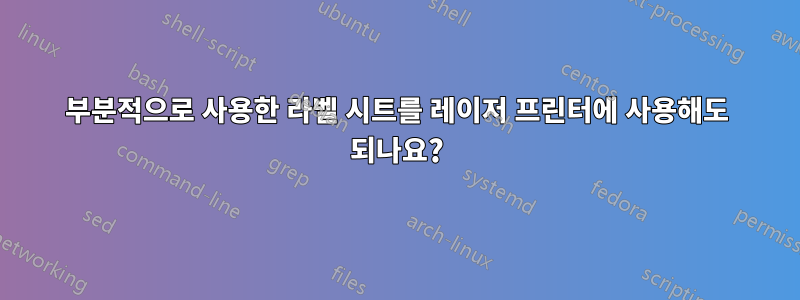 부분적으로 사용한 라벨 시트를 레이저 프린터에 사용해도 되나요?