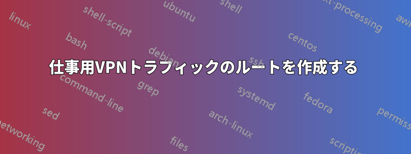 仕事用VPNトラフィックのルートを作成する