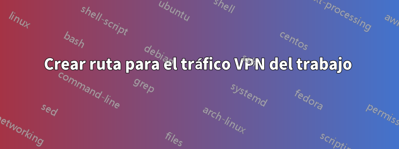 Crear ruta para el tráfico VPN del trabajo