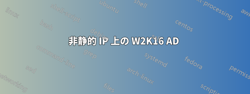 非静的 IP 上の W2K16 AD