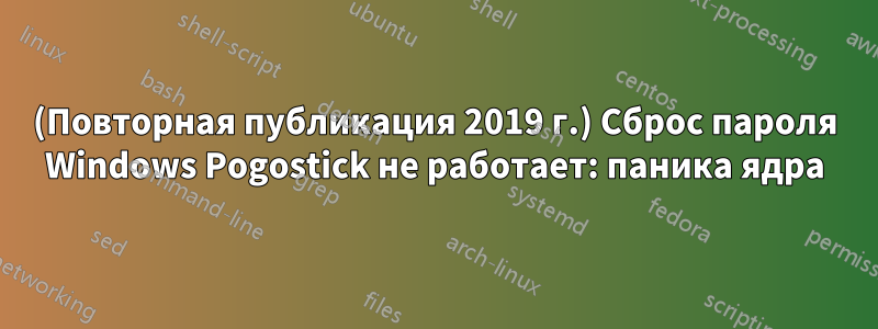 (Повторная публикация 2019 г.) Сброс пароля Windows Pogostick не работает: паника ядра