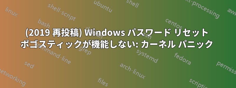 (2019 再投稿) Windows パスワード リセット ポゴスティックが機能しない: カーネル パニック