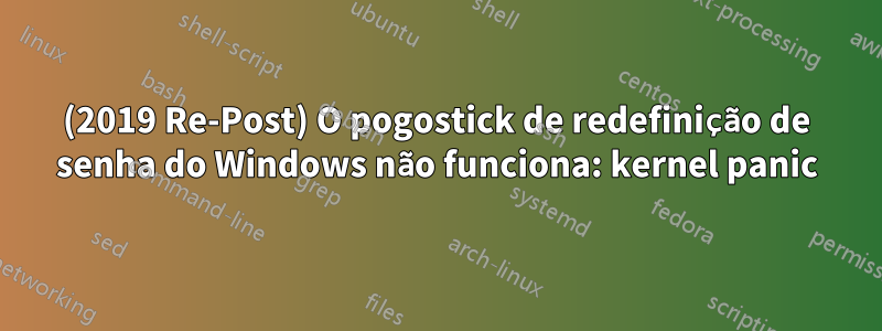 (2019 Re-Post) O pogostick de redefinição de senha do Windows não funciona: kernel panic