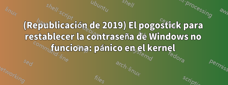 (Republicación de 2019) El pogostick para restablecer la contraseña de Windows no funciona: pánico en el kernel