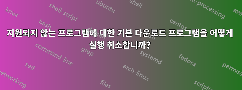 지원되지 않는 프로그램에 대한 기본 다운로드 프로그램을 어떻게 실행 취소합니까?