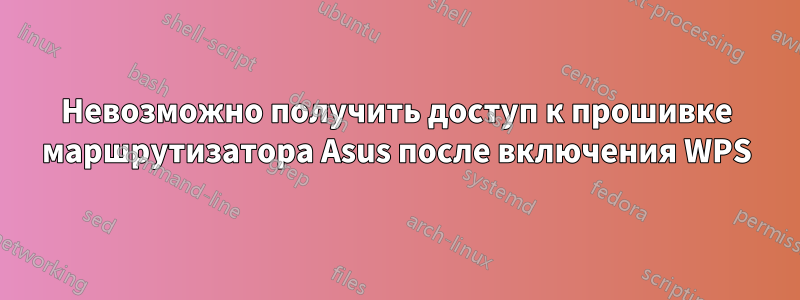 Невозможно получить доступ к прошивке маршрутизатора Asus после включения WPS