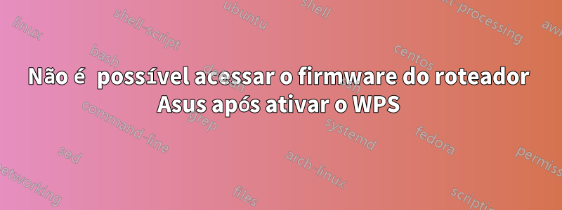 Não é possível acessar o firmware do roteador Asus após ativar o WPS