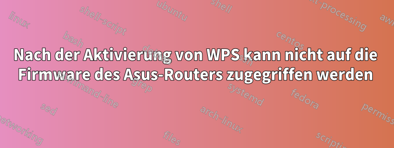 Nach der Aktivierung von WPS kann nicht auf die Firmware des Asus-Routers zugegriffen werden