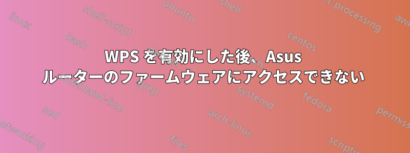 WPS を有効にした後、Asus ルーターのファームウェアにアクセスできない