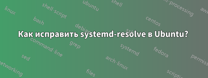 Как исправить systemd-resolve в Ubuntu?