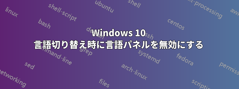 Windows 10 言語切り替え時に言語パネルを無効にする