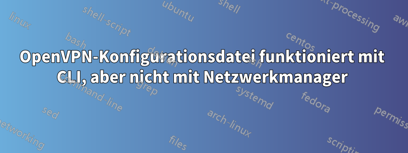 OpenVPN-Konfigurationsdatei funktioniert mit CLI, aber nicht mit Netzwerkmanager