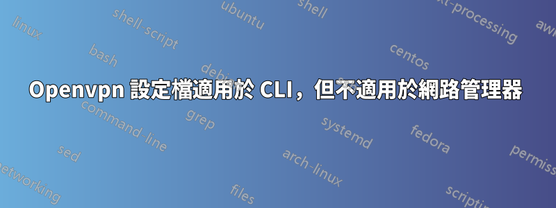 Openvpn 設定檔適用於 CLI，但不適用於網路管理器